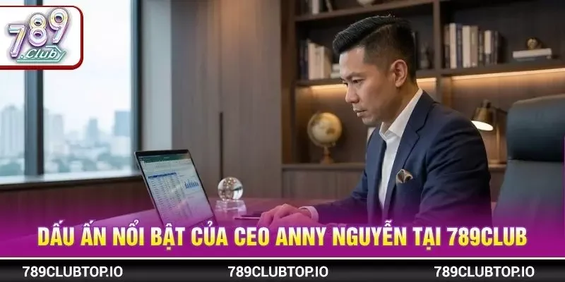 Dấu ấn nổi bật của CEO ANNY NGUYỄN tại 789CLUB