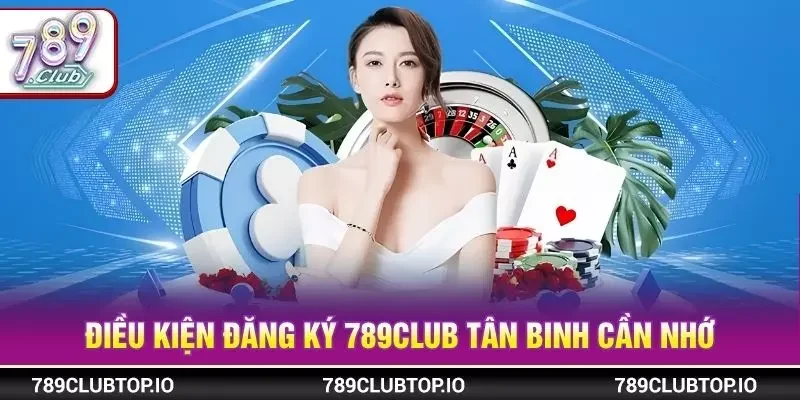 Điều kiện đăng ký 789CLUB tân binh cần nhớ