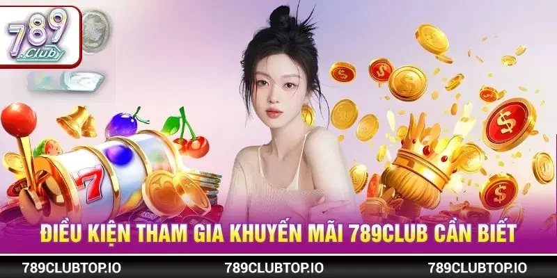 Điều kiện tham gia khuyến mãi 789CLUB cần biết