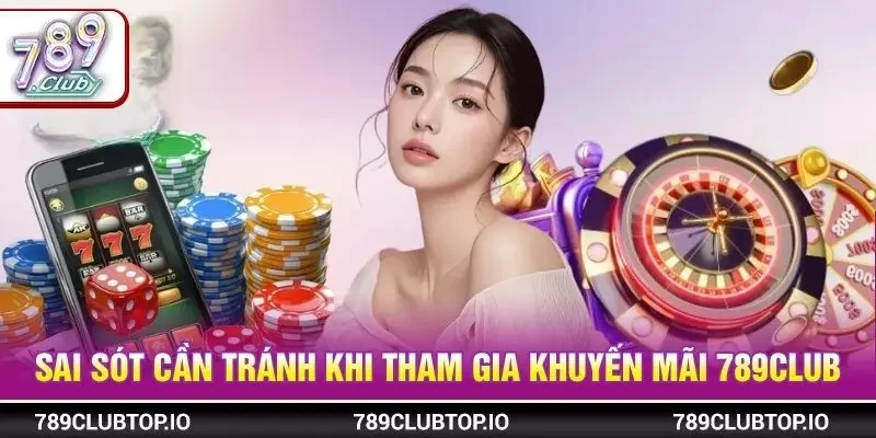 Sai sót cần tránh khi tham gia khuyến mãi 789CLUB